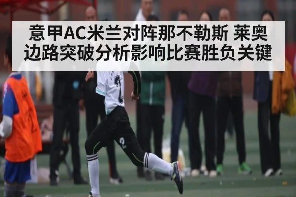 意甲AC米兰对阵那不勒斯 莱奥边路突破分析影响比赛胜负关键（ManguanSports）