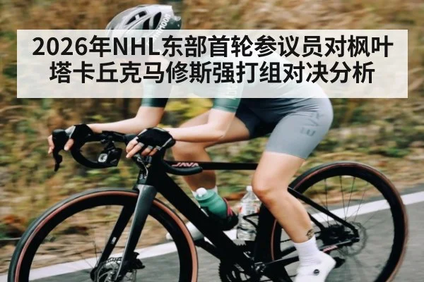2026年NHL东部首轮参议员对枫叶塔卡丘克马修斯强打组对决分析（ManguanSports）