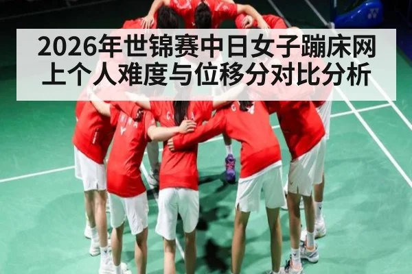 2026年世锦赛中日女子蹦床网上个人难度与位移分对比分析 | ManguanSports